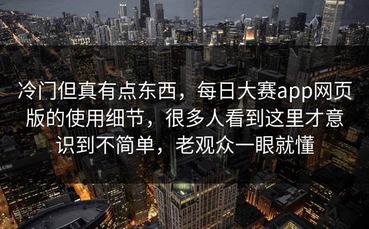 冷门但真有点东西，每日大赛app网页版的使用细节，很多人看到这里才意识到不简单，老观众一眼就懂
